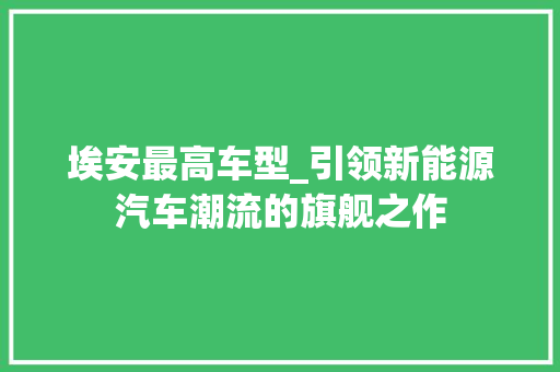 埃安最高车型_引领新能源汽车潮流的旗舰之作  第1张