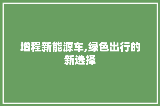 增程新能源车,绿色出行的新选择  第1张