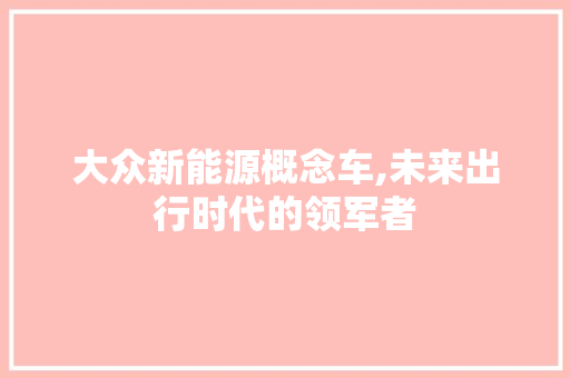 大众新能源概念车,未来出行时代的领军者  第1张