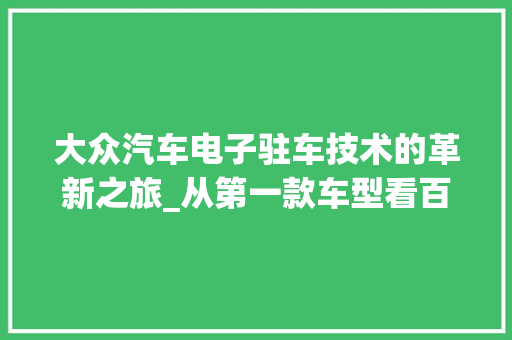 大众汽车电子驻车技术的革新之旅_从第一款车型看百年品牌的科技传承