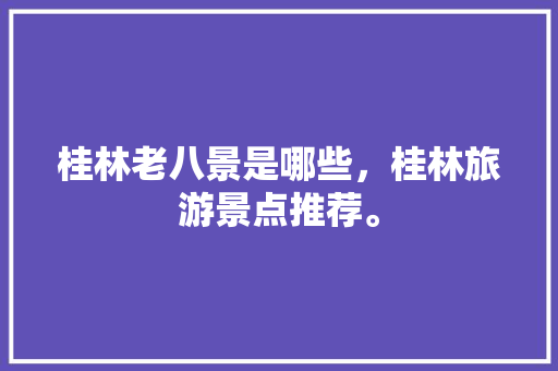 桂林老八景是哪些，桂林旅游景点推荐。