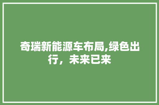 奇瑞新能源车布局,绿色出行，未来已来  第1张