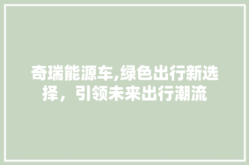 奇瑞能源车,绿色出行新选择，引领未来出行潮流  第1张