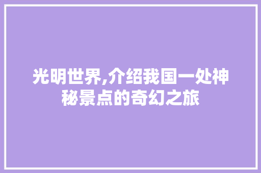 光明世界,介绍我国一处神秘景点的奇幻之旅