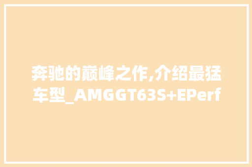 奔驰的巅峰之作,介绍最猛车型_AMGGT63S+EPerformance  第1张