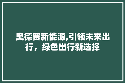 奥德赛新能源,引领未来出行，绿色出行新选择