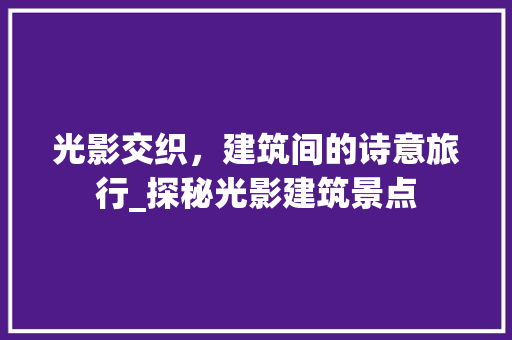 光影交织，建筑间的诗意旅行_探秘光影建筑景点