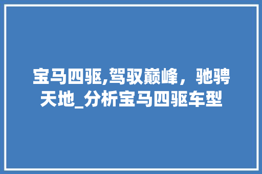 宝马四驱,驾驭巅峰，驰骋天地_分析宝马四驱车型