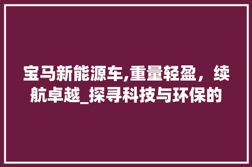 宝马新能源车,重量轻盈，续航卓越_探寻科技与环保的完美结合