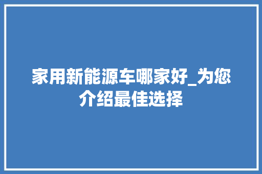 家用新能源车哪家好_为您介绍最佳选择  第1张