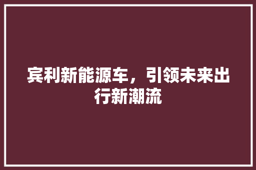 宾利新能源车，引领未来出行新潮流