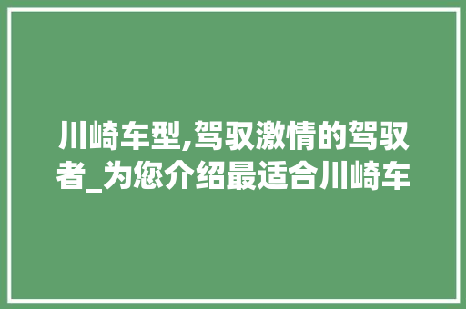 川崎车型,驾驭激情的驾驭者_为您介绍最适合川崎车型的选择