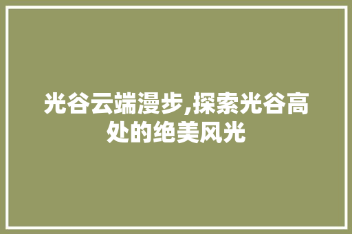 光谷云端漫步,探索光谷高处的绝美风光