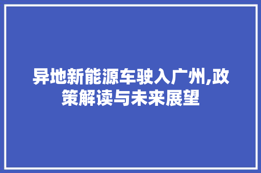 异地新能源车驶入广州,政策解读与未来展望