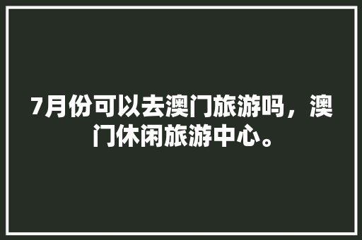 7月份可以去澳门旅游吗，澳门休闲旅游中心。