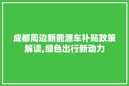 成都周边新能源车补贴政策解读,绿色出行新动力  第1张