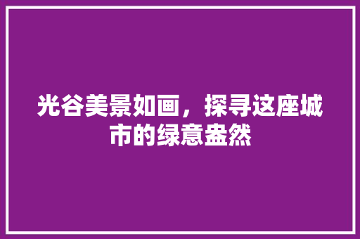 光谷美景如画，探寻这座城市的绿意盎然