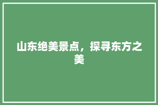 山东绝美景点，探寻东方之美