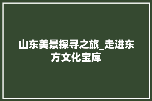 山东美景探寻之旅_走进东方文化宝库