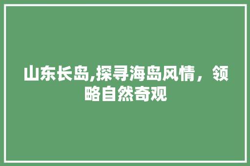 山东长岛,探寻海岛风情，领略自然奇观