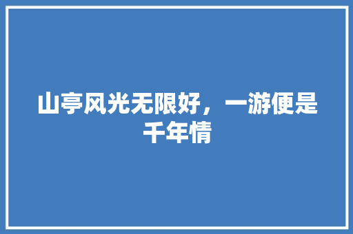 山亭风光无限好，一游便是千年情