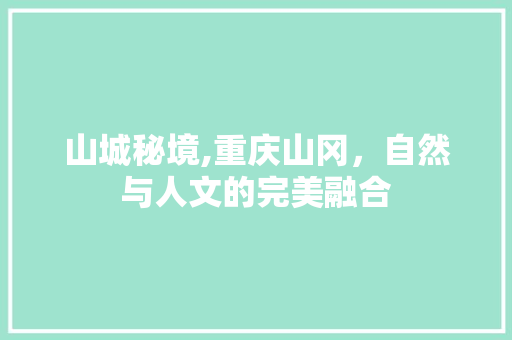 山城秘境,重庆山冈，自然与人文的完美融合  第1张