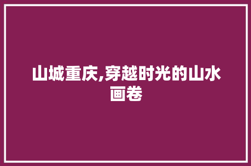 山城重庆,穿越时光的山水画卷