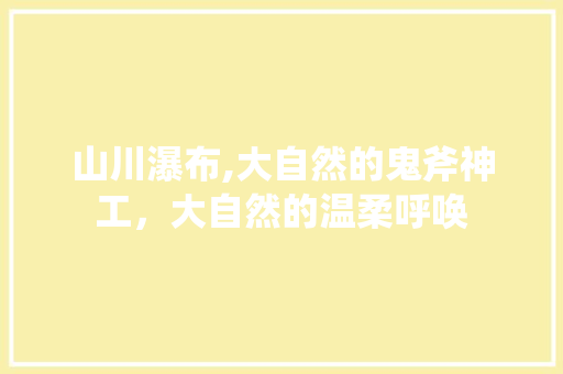 山川瀑布,大自然的鬼斧神工，大自然的温柔呼唤  第1张