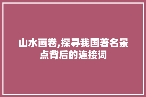 山水画卷,探寻我国著名景点背后的连接词  第1张