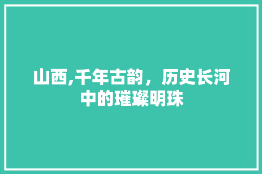 山西,千年古韵，历史长河中的璀璨明珠