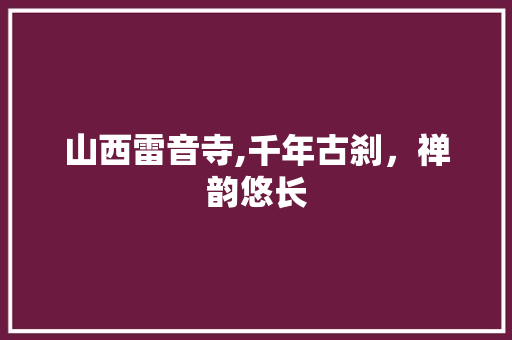 山西雷音寺,千年古刹，禅韵悠长