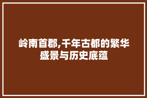 岭南首郡,千年古都的繁华盛景与历史底蕴  第1张