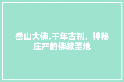 岳山大佛,千年古刹，神秘庄严的佛教圣地  第1张