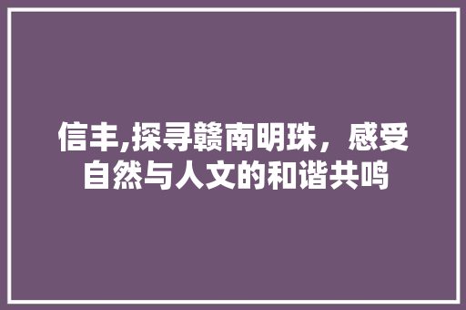 信丰,探寻赣南明珠，感受自然与人文的和谐共鸣