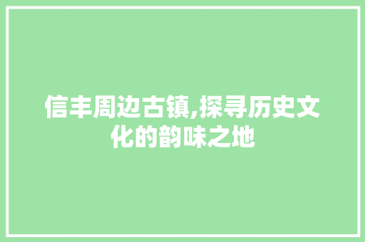 信丰周边古镇,探寻历史文化的韵味之地