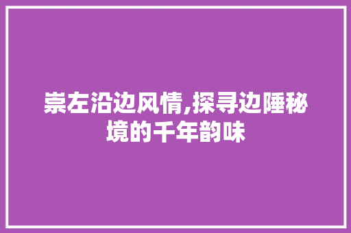 崇左沿边风情,探寻边陲秘境的千年韵味