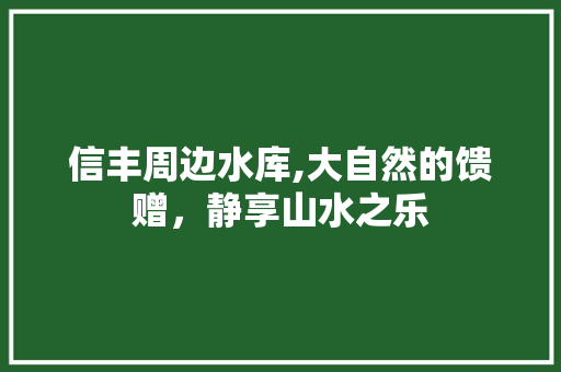 信丰周边水库,大自然的馈赠，静享山水之乐