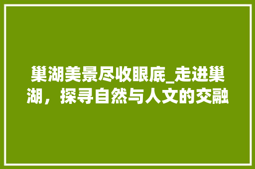 巢湖美景尽收眼底_走进巢湖，探寻自然与人文的交融  第1张