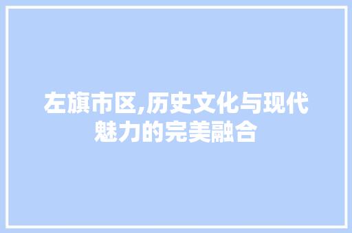 左旗市区,历史文化与现代魅力的完美融合