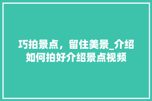 巧拍景点，留住美景_介绍如何拍好介绍景点视频