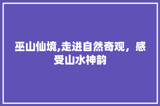 巫山仙境,走进自然奇观，感受山水神韵