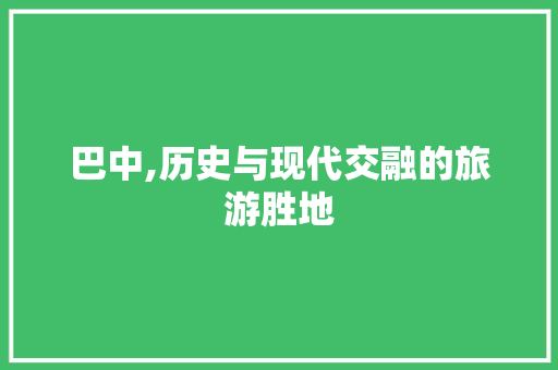 巴中,历史与现代交融的旅游胜地