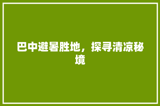 巴中避暑胜地，探寻清凉秘境