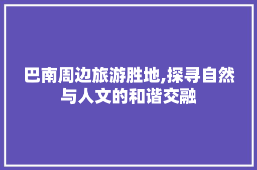 巴南周边旅游胜地,探寻自然与人文的和谐交融  第1张