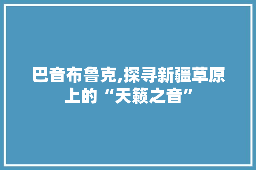 巴音布鲁克,探寻新疆草原上的“天籁之音”