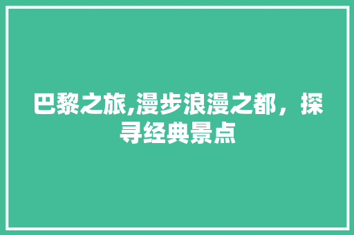 巴黎之旅,漫步浪漫之都，探寻经典景点