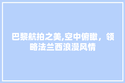 巴黎航拍之美,空中俯瞰，领略法兰西浪漫风情  第1张