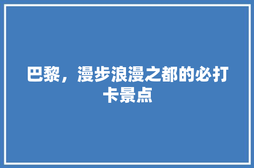 巴黎，漫步浪漫之都的必打卡景点  第1张