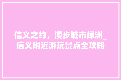 信义之约，漫步城市绿洲_信义附近游玩景点全攻略