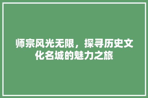 师宗风光无限，探寻历史文化名城的魅力之旅